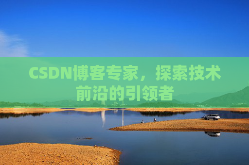CSDN博客专家，探索技术前沿的引领者